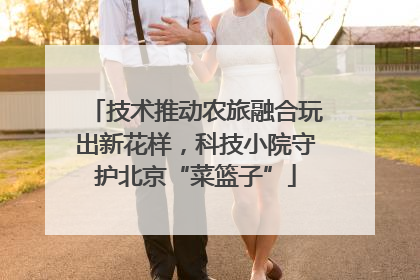 技术推动农旅融合玩出新花样，科技小院守护北京“菜篮子”