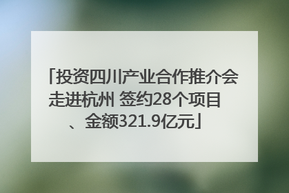 投资四川产业合作推介会走进杭州 签约28个项目、金额321.9亿元