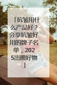 抗皱用什么产品好？分享抗皱好用的牌子名单，2025出圈好物