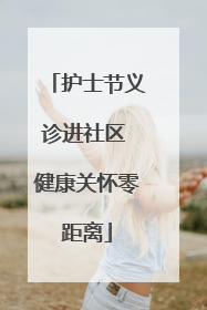护士节义诊进社区 健康关怀零距离