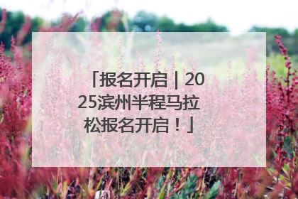 报名开启｜2025滨州半程马拉松报名开启！