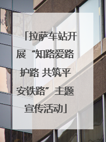 拉萨车站开展“知路爱路护路 共筑平安铁路”主题宣传活动