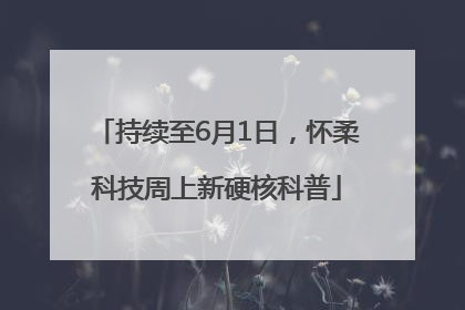 持续至6月1日，怀柔科技周上新硬核科普