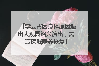 李云霄因身体原因退出大观园绍兴演出，需遵医嘱静养恢复