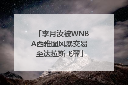 李月汝被WNBA西雅图风暴交易至达拉斯飞翼