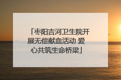 枣阳吉河卫生院开展无偿献血活动 爱心共筑生命桥梁