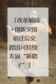 改革破局+创新突围 宿迁公交蹚出可持续发展“新路子”