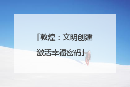 敦煌：文明创建激活幸福密码