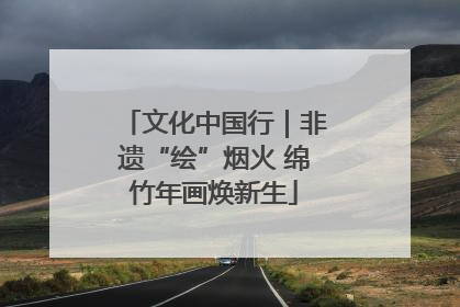 文化中国行｜非遗“绘”烟火 绵竹年画焕新生