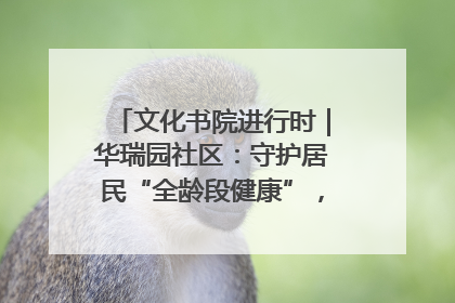 文化书院进行时｜华瑞园社区：守护居民“全龄段健康”，“圈”出幸福感