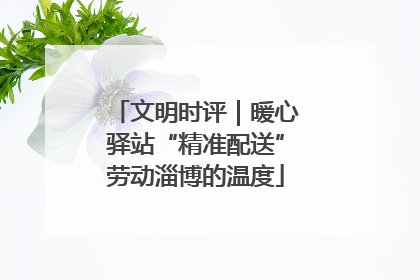 文明时评｜暖心驿站“精准配送”劳动淄博的温度
