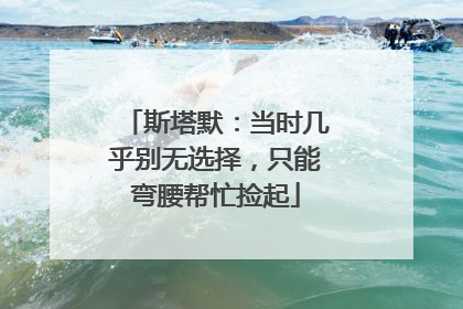 斯塔默：当时几乎别无选择，只能弯腰帮忙捡起