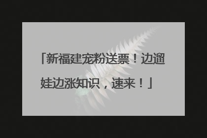 新福建宠粉送票！边遛娃边涨知识，速来！