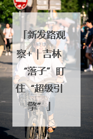 新发路观察+｜吉林“落子”盯住“超级引擎”