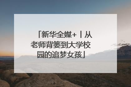 新华全媒+丨从老师背篓到大学校园的追梦女孩