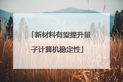 新材料有望提升量子计算机稳定性
