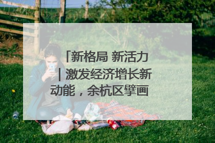 新格局 新活力｜激发经济增长新动能，余杭区擘画消费市场新布局