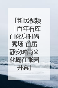 新民视频｜百年石库门化身时尚秀场 首届静安时尚文化周在张园开幕