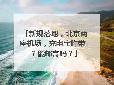 新规落地，北京两座机场，充电宝咋带？能邮寄吗？