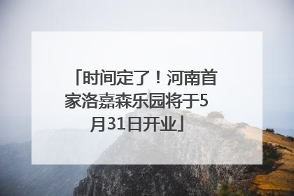 时间定了！河南首家洛嘉森乐园将于5月31日开业