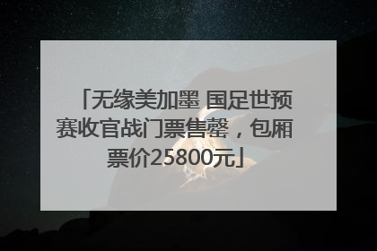 无缘美加墨 国足世预赛收官战门票售罄，包厢票价25800元