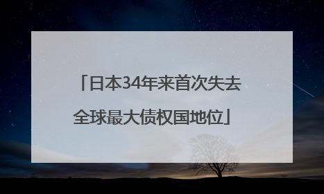 日本34年来首次失去全球最大债权国地位