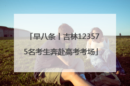 早八条丨吉林123575名考生奔赴高考考场