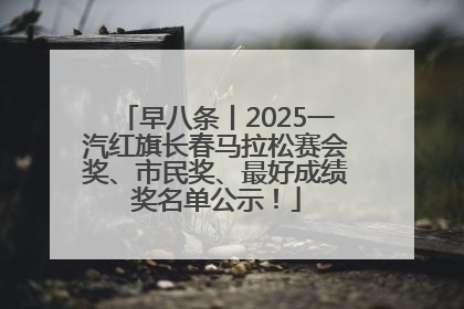早八条丨2025一汽红旗长春马拉松赛会奖、市民奖、最好成绩奖名单公示！