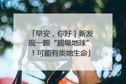 早安，你好｜新发现一颗“超级地球”！可能有类地生命