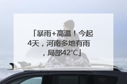 暴雨+高温！今起4天，河南多地有雨，局部42℃