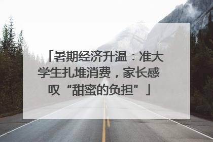 暑期经济升温：准大学生扎堆消费，家长感叹“甜蜜的负担”
