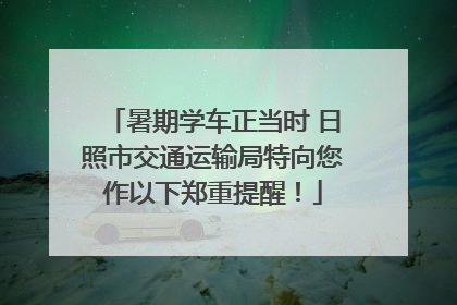 暑期学车正当时 日照市交通运输局特向您作以下郑重提醒！