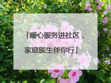 暖心服务进社区，家庭医生伴你行