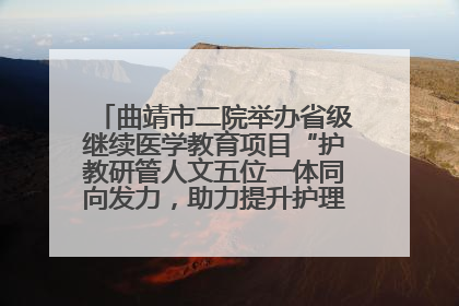 曲靖市二院举办省级继续医学教育项目“护教研管人文五位一体同向发力，助力提升护理效能学习班”