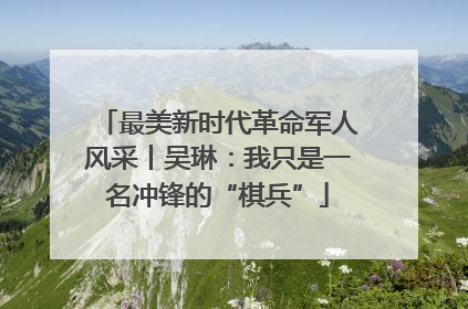 最美新时代革命军人风采丨吴琳：我只是一名冲锋的“棋兵”
