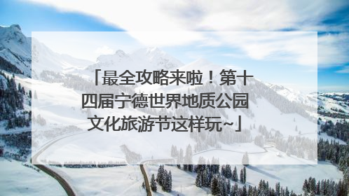 最全攻略来啦！第十四届宁德世界地质公园文化旅游节这样玩~