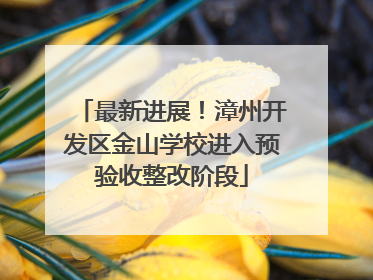最新进展！漳州开发区金山学校进入预验收整改阶段