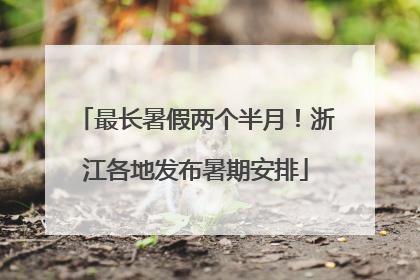 最长暑假两个半月！浙江各地发布暑期安排