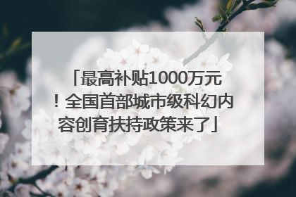 最高补贴1000万元！全国首部城市级科幻内容创育扶持政策来了
