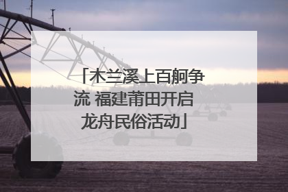 木兰溪上百舸争流 福建莆田开启龙舟民俗活动
