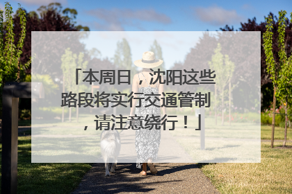 本周日，沈阳这些路段将实行交通管制，请注意绕行！