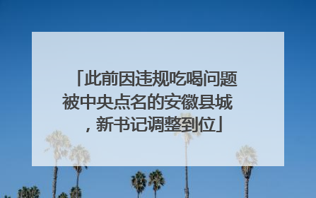 此前因违规吃喝问题被中央点名的安徽县城，新书记调整到位