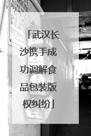 武汉长沙携手成功调解食品包装版权纠纷