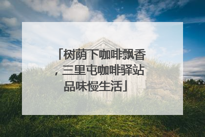 树荫下咖啡飘香，三里屯咖啡驿站品味慢生活