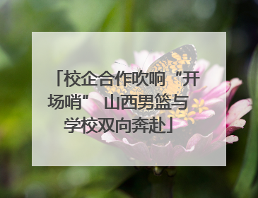 校企合作吹响“开场哨” 山西男篮与学校双向奔赴