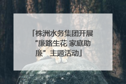 株洲水务集团开展“廉路生花 家庭助廉”主题活动