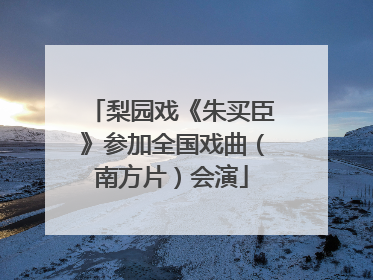 梨园戏《朱买臣》参加全国戏曲（南方片）会演