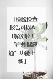 检验检查报告可以AI解读啦！“广州健康通”功能上新