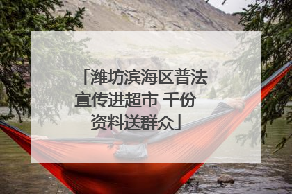 潍坊滨海区普法宣传进超市 千份资料送群众