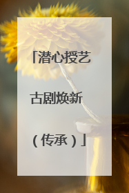 潜心授艺 古剧焕新（传承）